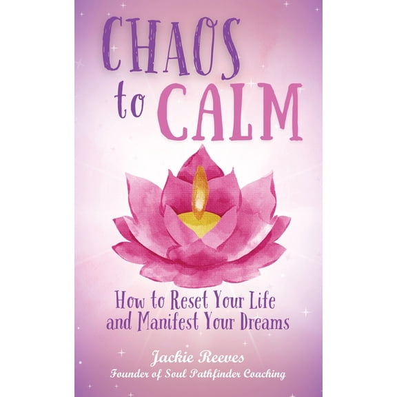 Chaos to Calm: How to Reset Your Life and Manifest Your Dreams, (Paperback)