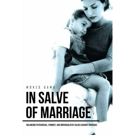 In Salve of Marriage : Balancing Patriarchal, Feminist, and Individualistic Values Against Marriage