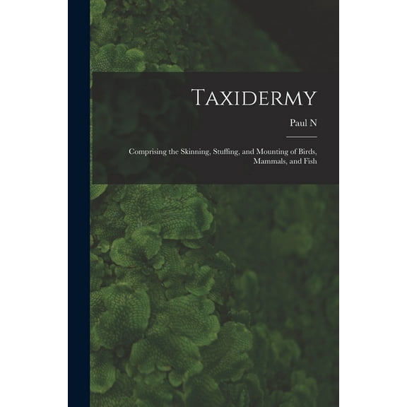 Taxidermy : Comprising the Skinning, Stuffing, and Mounting of Birds, Mammals, and Fish (Paperback)