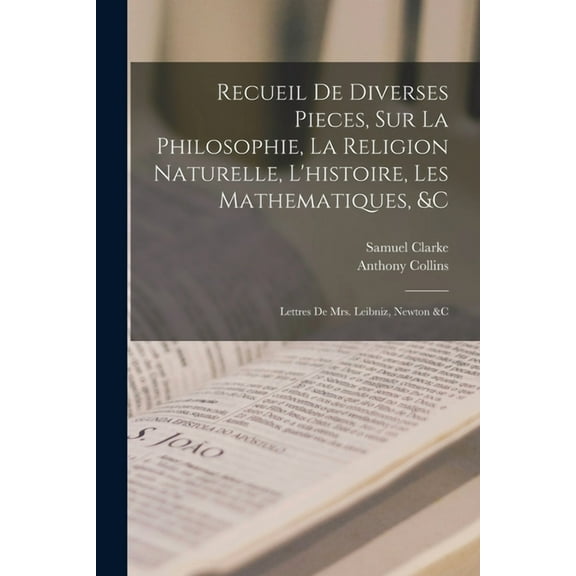 Recueil De Diverses Pieces, Sur La Philosophie, La Religion Naturelle, L'histoire, Les Mathematiques, &c: Lettres De Mrs. Leibniz, Newton &c (Paperback)