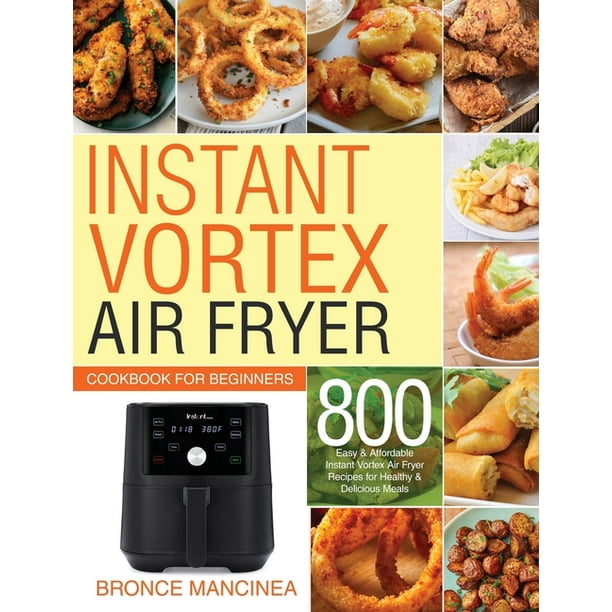 Instant Vortex Air Fryer Cookbook for Beginners 800 Easy & Affordable Instant Vortex Air Fryer