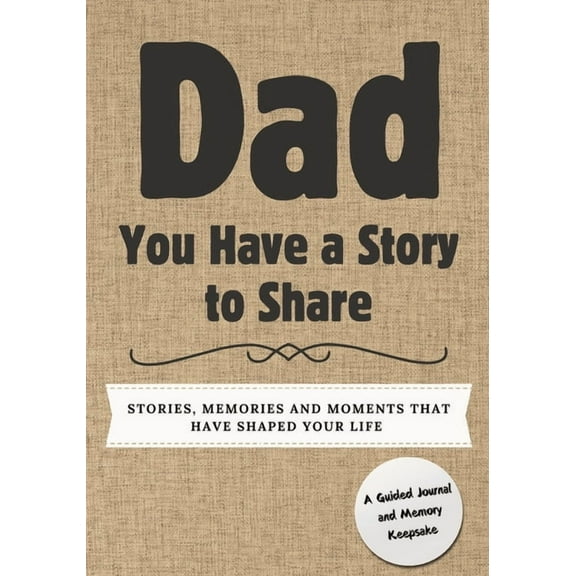 You Have a Story to Share Dad, You Have a Story to Share: Stories, Memories and Moments That Have Shaped Your Life, (Paperback)