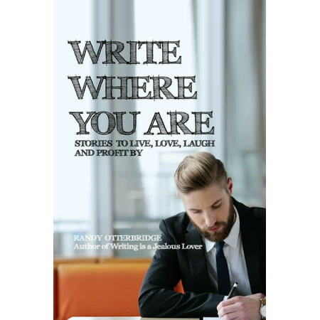 Write Where You Are: Stories to Live, Love, Laugh and Profit By -