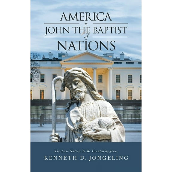America Is John the Baptist of Nations: The Last Nation to Be Created by Jesus
