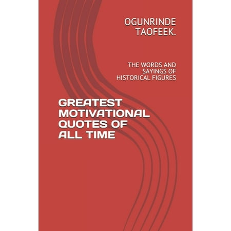 Greatest Motivational Quotes of All Time: The Words and Sayings of Historical Figures