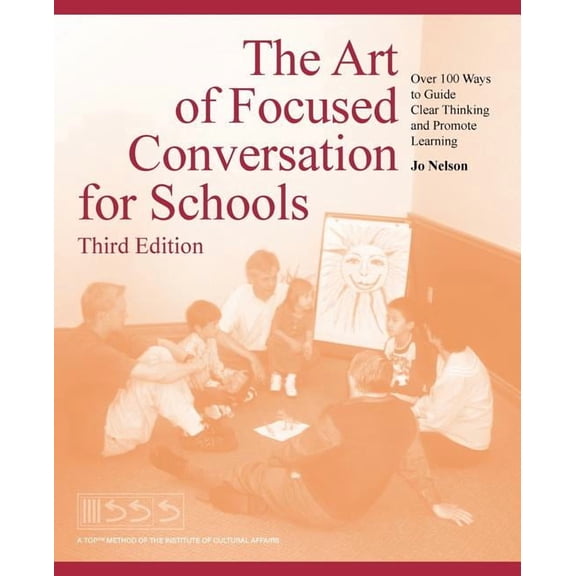 The Art of Focused Conversation for Schools, Third Edition: Over 100 Ways to Guide Clear Thinking and Promote Learning, (Paperback)