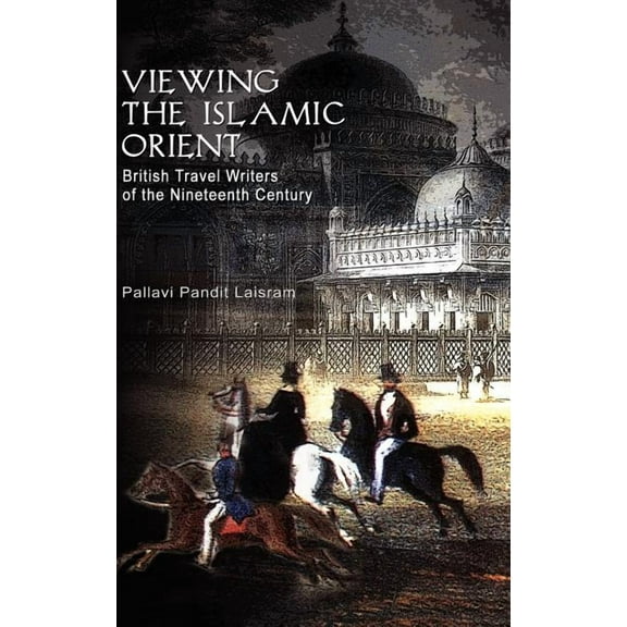 Viewing the Islamic Orient: British Travel Writers of the Nineteenth Century, (Hardcover)