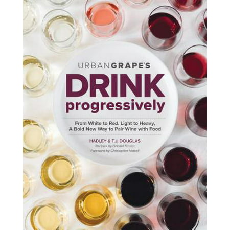 Drink Progressively : From White to Red, Light- To Full-Bodied, a Bold New Way to Pair Wine with (Best Wine To Drink With Chinese Food)
