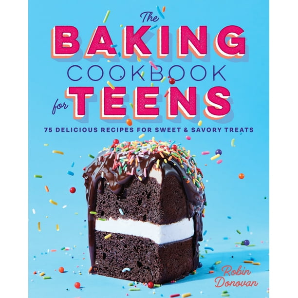 The Baking Cookbook for Teens 75 Delicious Recipes for Sweet and