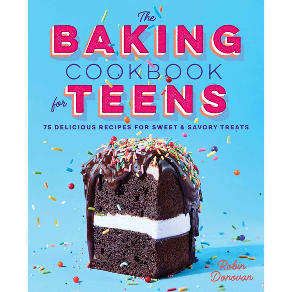 The Baking Cookbook for Teens 75 Delicious Recipes for Sweet and