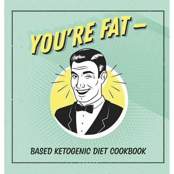 You're Fat Based Ketogenic Diet Cookbook: A Goodie For Those You Love (Hardcover)
