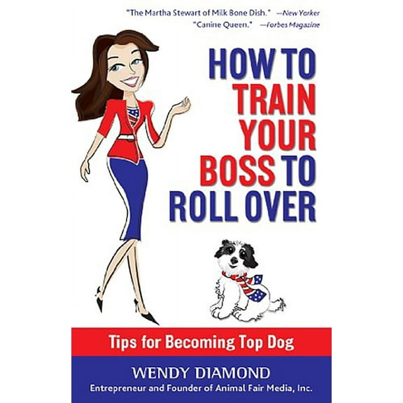 How to Train Your Boss to Roll Over : Tips to Becoming a Top Dog (Edition 1) (Hardcover)