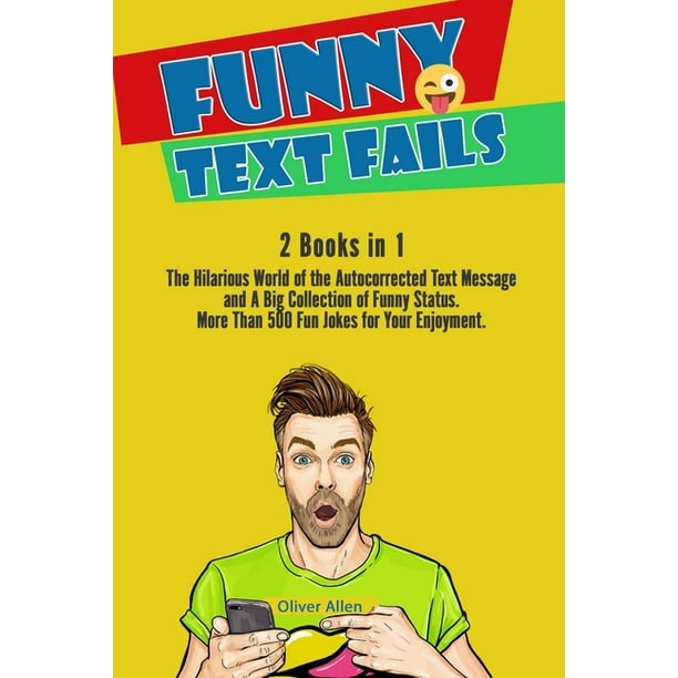 Funny Text Fails: 2 Books in 1: The Hilarious World of the Autocorrected Text Message and A Big Collection of Funny Status. More Than 500 Fun Jokes for Your Enjoyment. (Paperback) Funny Text Fails: 2 Books in 1: The Hilarious World of the Autocorrected Text Message and A Big Collection of Funny Status. More Than 500 Fun Jokes for Your Enjoyment. (Paperback)
