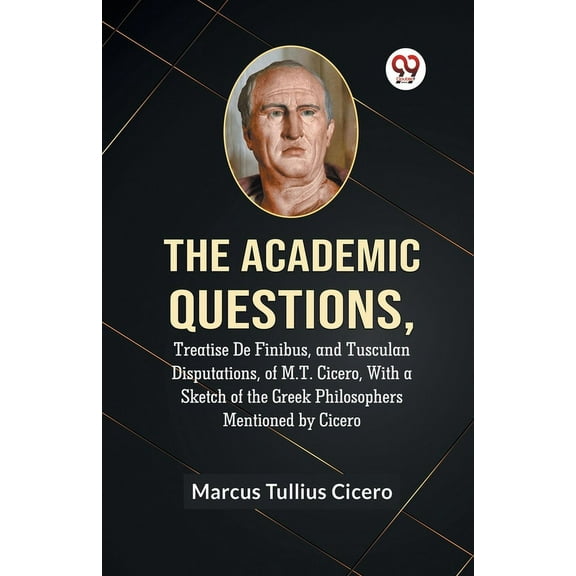 The Academic Questions, Treatise De Finibus, And Tusculan Disputations, Of M.T. Cicero, With A Sketch Of The Greek Philo, (Paperback)