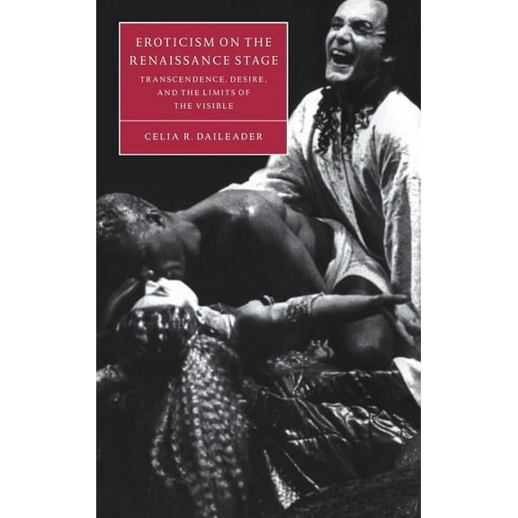 Cambridge Studies in Renaissance Literat Eroticism on the Renaissance Stage: Transcendence, Desire, and the Limits of the Visible, Book 30, (Hardcover)