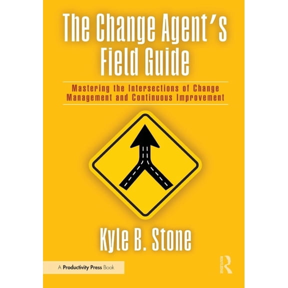 The Change Agent's Field Guide: Mastering the Intersections of Change Management and Continuous Improvement, (Paperback)