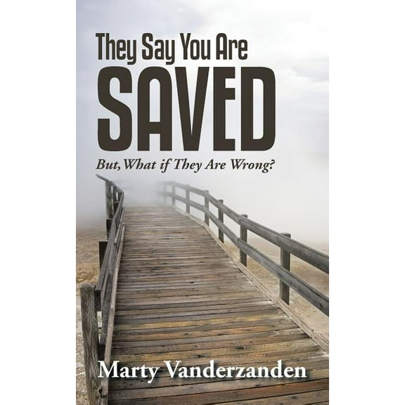 They Say You Are Saved : But, What If They Are Wrong?