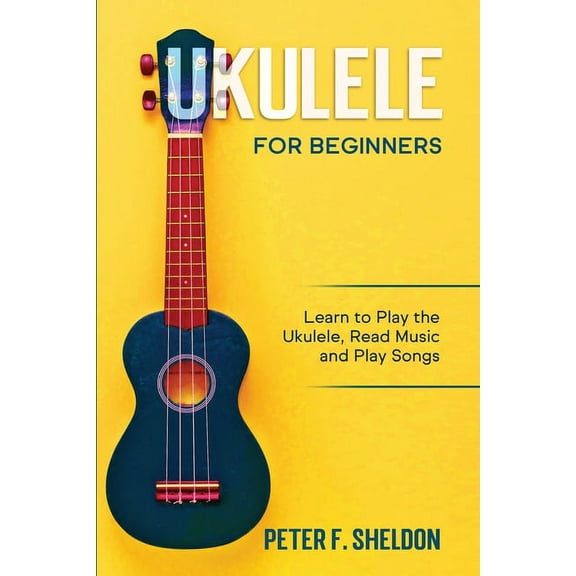 Ukulele for Beginners: Learn to Play the Ukulele, Read Music and Play Songs, (Paperback)