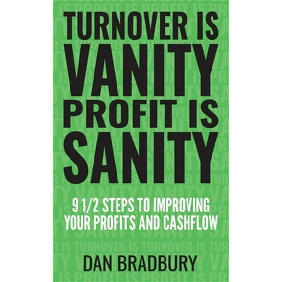 Turnover Is Vanity, Profit Is Sanity: 9 1/2 Steps to Improving Your Profits & Cashflow