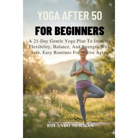 Yoga After 50 for Beginners: A 21-Day Gentle Yoga Plan To Improve Flexibility, Balance, And Strength With Safe, Easy Rou, (Paperback)