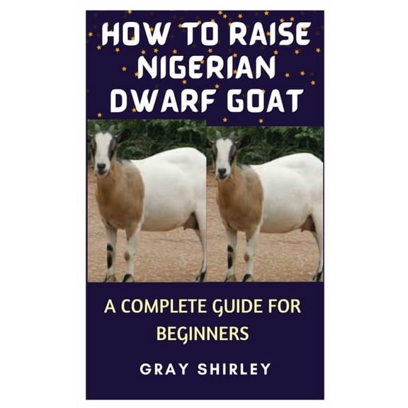 How to Raise Nigerian Dwarf Goat: A Complete Guide for Beginners, (Paperback)