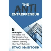 The Anti-Entrepreneur: 8 Strategies to Choose the Right Job So You Can Retire Wealthy Without Starting Your Own Business  Paperback  172373439X 9781723734397 Staci McIntosh