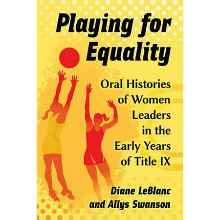 Playing for Equality : Oral Histories of Women Leaders in the Early Years of Title