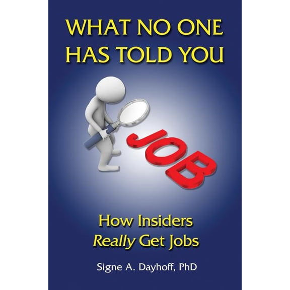 What No One Has Told You: How Insiders Really Get Jobs Paperback 0997016825 9780997016826 Dr. Signe A. Dayhoff PhD