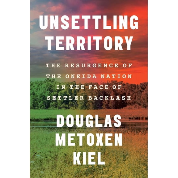 The Henry Roe Cloud American Indians and Unsettling Territory: The Resurgence of the Oneida Nation in the Face of Settler Backlash, (Hardcover)