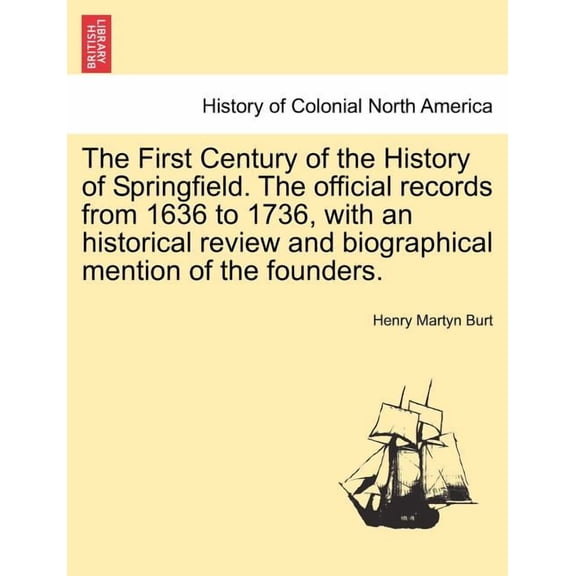 The First Century of the History of Springfield. The official records from 1636 to 1736, with an historical review and biographical mention of the founders. Vol. II (Paperback)