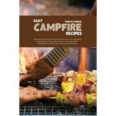 Easy Campfire Recipes : Easy and Wholesome Recipes for Your Car Camping and Backcountry Adventures. Easy Campfire Recipes to surprise your family and friends (Paperback)