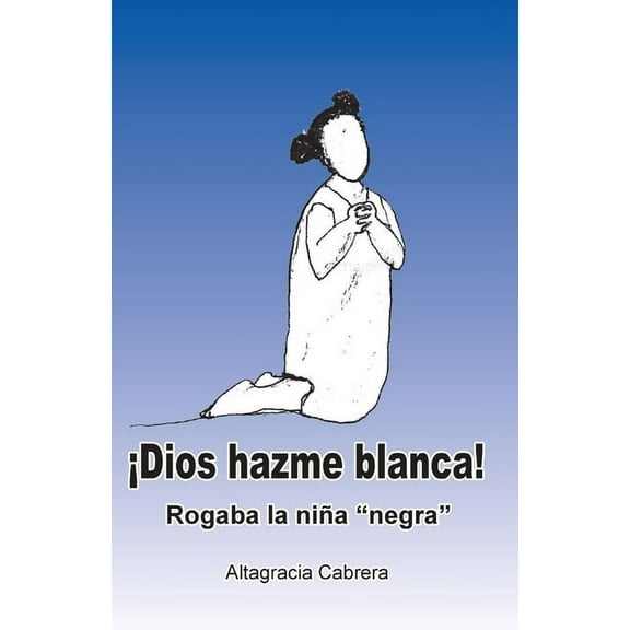 ¡Dios, hazme "blanca"!: Rogaba la niña "negra" (Paperback) by Altagracia Cabrera