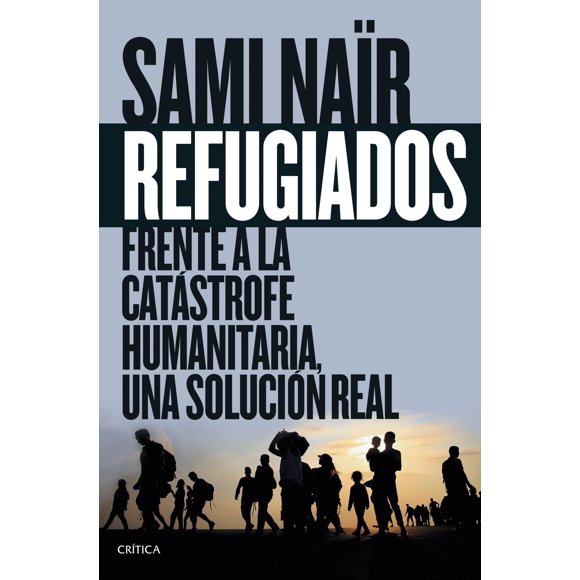 REFUGIADOS. FRENTE A LA CATASTROFE HUMANITARIA, UNA SOLUCION REAL CRITICA SAMI NAIR