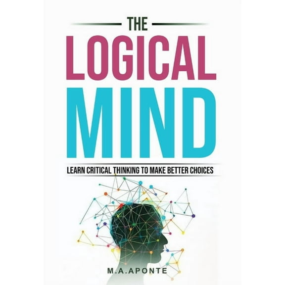 The Logical Mind: Learn Critical Thinking To Make Better Choices, (Hardcover)