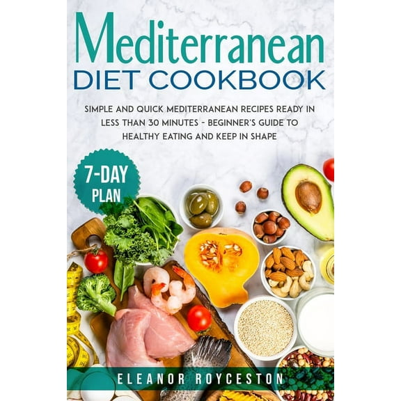 Mediterranean Diet Cookbook: Simple and Quick Mediterranean Recipes Ready in less than 30 minutes - Beginner's Guide to Healthy Eating and Keep in Shape with a 7-day Plan (Paperback)