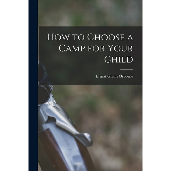 How to Choose a Camp for Your Child Paperback 1013342984 9781013342981 Ernest Glenn Osborne