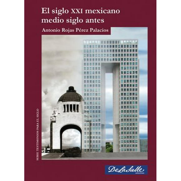 EL SIGLO XXI MEXICANO MEDIO SIGLO ANTES DE LA SALLE EDICIONES ANTONIO ROJAS PEREZ PALACIOS