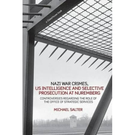 Nazi War Crimes Us Intelligence And Selective Prosecution At Nuremberg Controversies Regarding