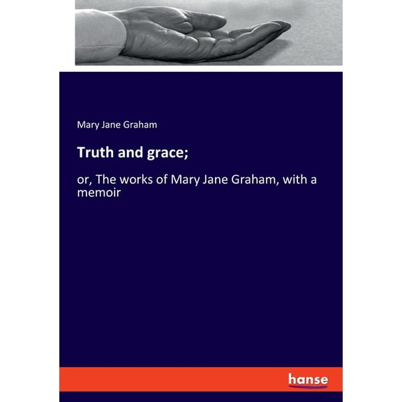Truth and grace;: or, The works of Mary Jane Graham, with a memoir, (Paperback)