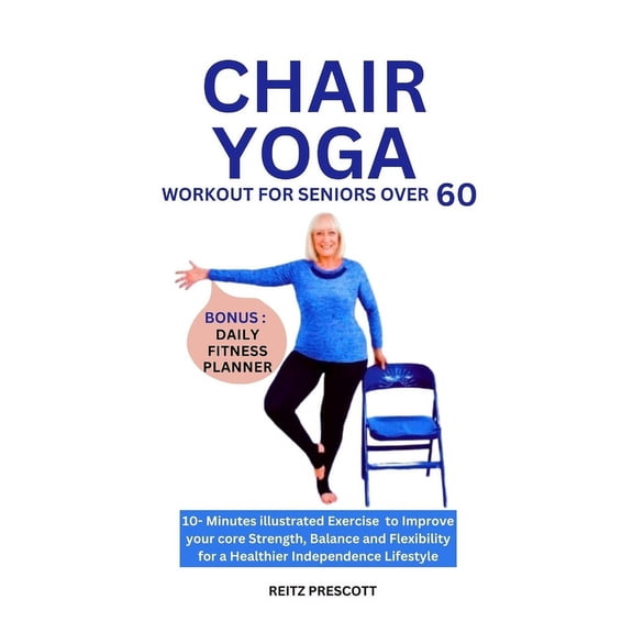 Chair Yoga Workout for Seniors Over 60: 10-minutes illustrated Exercise to Improve your core Strength, Balance and Flexibility for a Healthier Independence Lifestyle (Paperback)