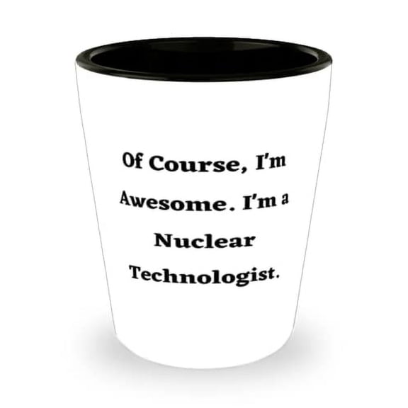 Gag Nuclear technologist Shot Glass, Of Course, I'm Awesome. I'm a Nuclear Technologist, Present For Friends, Fancy From Boss