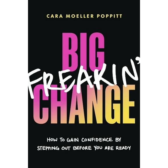 Big Freakin' Change: How to Gain Confidence by Stepping Out Before You Are Ready, (Paperback)