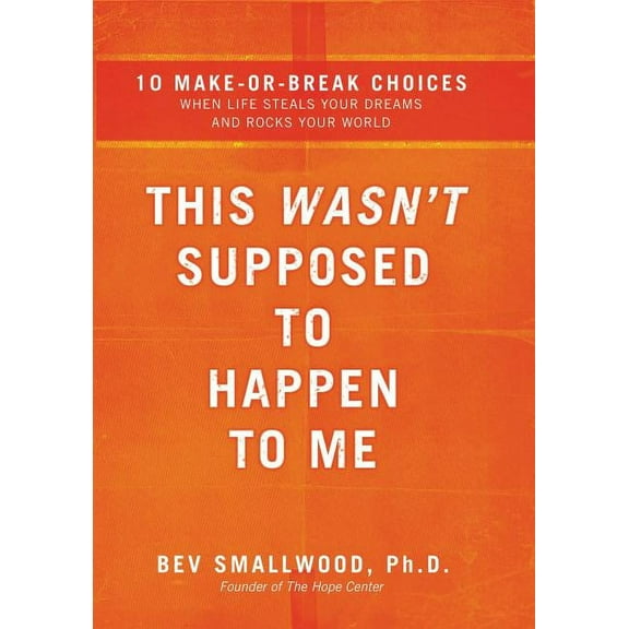 This Wasn't Supposed to Happen to Me: 10 Make-Or-Break Choices When Life Steals Your Dreams and Rocks Your World, (Paperback)