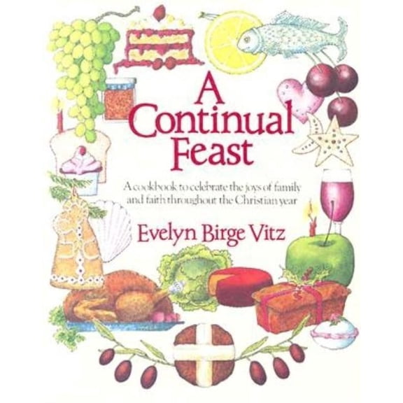 A Continual Feast: A Cookbook to Celebrate the Joys of Family & Faith Throughout the Christian Year, (Paperback)