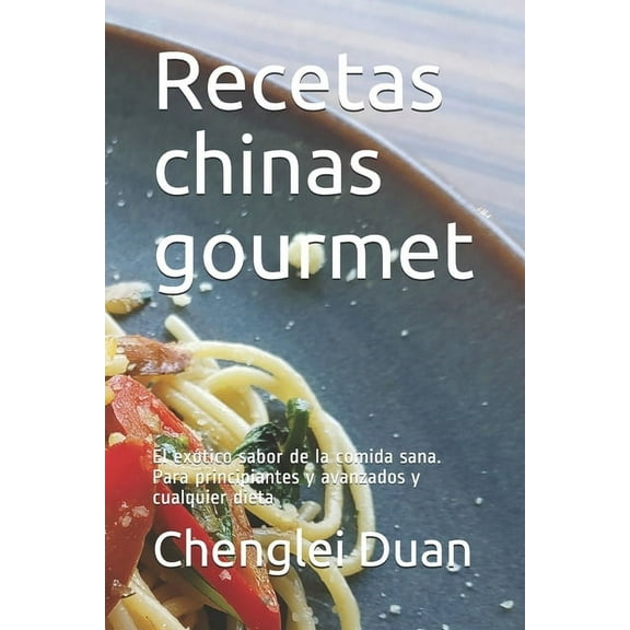 Recetas chinas gourmet: El exótico sabor de la comida sana. Para principiantes y avanzados y cualquier dieta (Paperback)