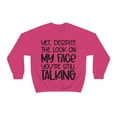thumbnail image 2 of Yet Despite the Look on My Face You're Still Talking, Funny Sweatshirt, Humor Sweatshirt, Sarcasm, Sarcastic, Men's, Women's, Unisex, 2 of 9
