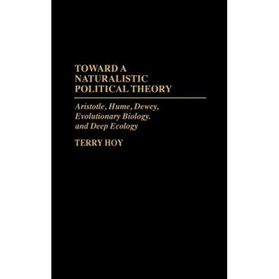 Pre-Owned Toward a Naturalistic Political Theory: Aristotle, Hume, Dewey, Evolutionary Biology, and Deep Ecology, (Hardcover)