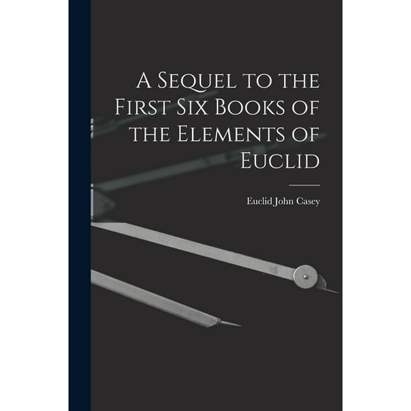 A Sequel to the First Six Books of the Elements of Euclid, (Paperback)