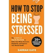 How to Stop Being Stressed: The S-I-M-P-L-E Step-By-Step Guide to Relax Your Mind, Overcome Negativity, and Improve Your, (Paperback)