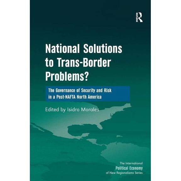 New Regionalisms National Solutions to Trans-Border Problems?: The Governance of Security and Risk in a Post-NAFTA North America, (Paperback)